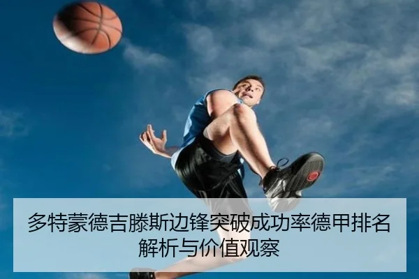 多特蒙德吉滕斯边锋突破成功率德甲排名解析与价值观察