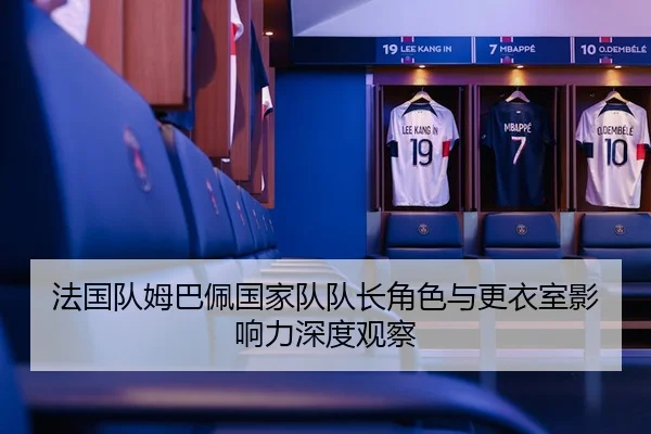 法国队姆巴佩国家队队长角色与更衣室影响力深度观察
