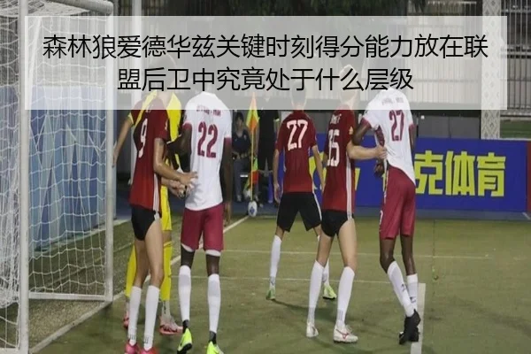 森林狼爱德华兹关键时刻得分能力放在联盟后卫中究竟处于什么层级