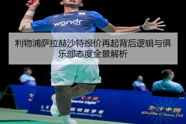 利物浦萨拉赫沙特报价再起背后逻辑与俱乐部态度全景解析