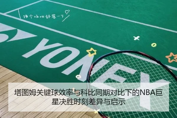 塔图姆关键球效率与科比同期对比下的NBA巨星决胜时刻差异与启示