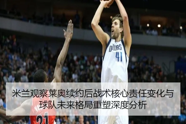 米兰观察莱奥续约后战术核心责任变化与球队未来格局重塑深度分析
