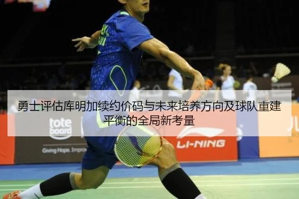 勇士评估库明加续约价码与未来培养方向及球队重建平衡的全局新考量