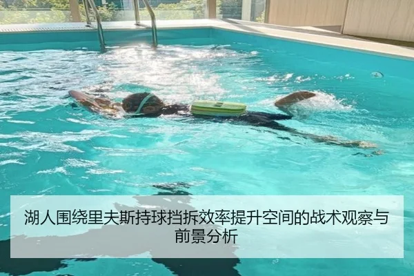 湖人围绕里夫斯持球挡拆效率提升空间的战术观察与前景分析