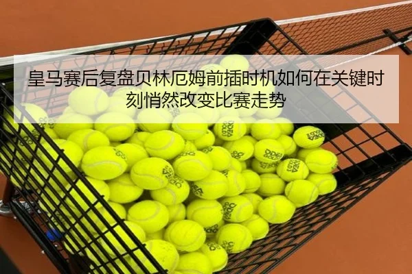 皇马赛后复盘贝林厄姆前插时机如何在关键时刻悄然改变比赛走势