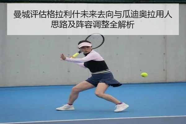 曼城评估格拉利什未来去向与瓜迪奥拉用人思路及阵容调整全解析