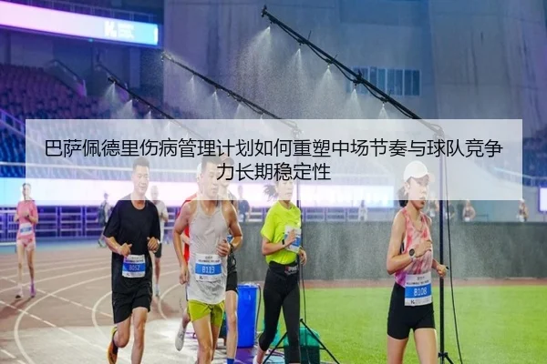 巴萨佩德里伤病管理计划如何重塑中场节奏与球队竞争力长期稳定性