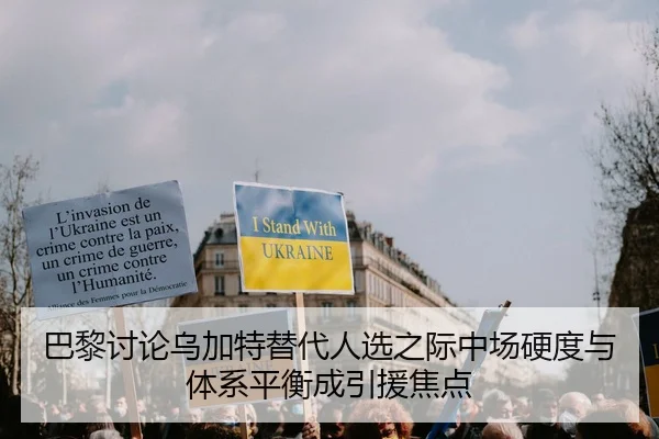 巴黎讨论乌加特替代人选之际中场硬度与体系平衡成引援焦点