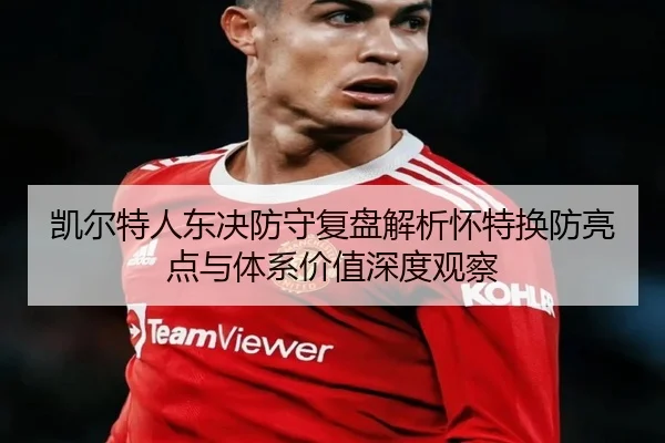 凯尔特人东决防守复盘解析怀特换防亮点与体系价值深度观察