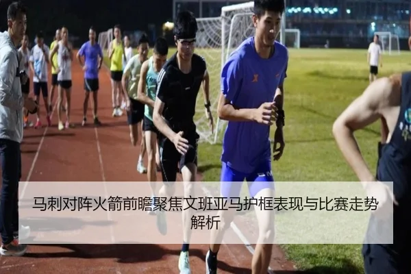 马刺对阵火箭前瞻聚焦文班亚马护框表现与比赛走势解析